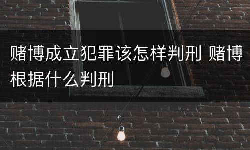 赌博成立犯罪该怎样判刑 赌博根据什么判刑
