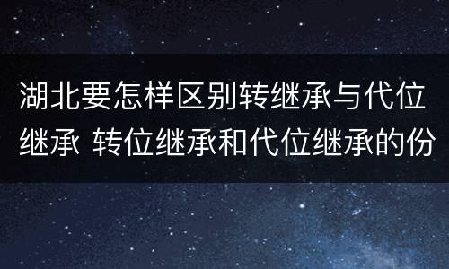 湖北要怎样区别转继承与代位继承 转位继承和代位继承的份额一样吗
