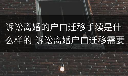 诉讼离婚的户口迁移手续是什么样的 诉讼离婚户口迁移需要什么材料