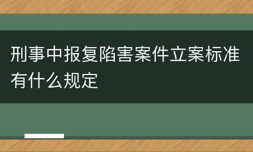 刑事中报复陷害案件立案标准有什么规定