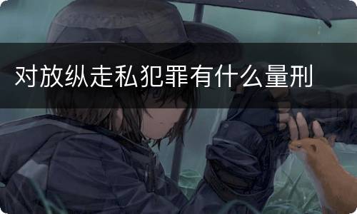 对放纵走私犯罪有什么量刑