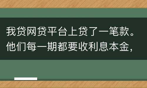 我贷网贷平台上贷了一笔款。他们每一期都要收利息本金，服务费。