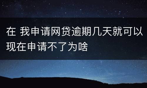 在 我申请网贷逾期几天就可以现在申请不了为啥