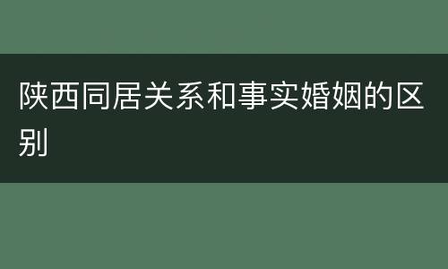 陕西同居关系和事实婚姻的区别