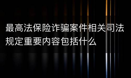 最高法保险诈骗案件相关司法规定重要内容包括什么