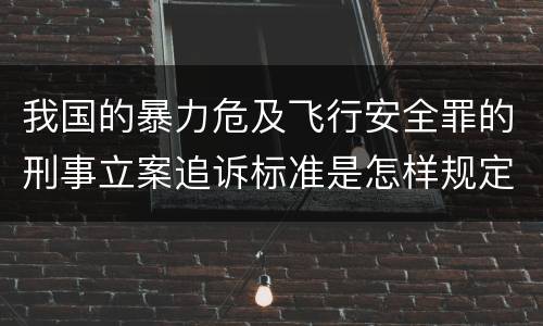 我国的暴力危及飞行安全罪的刑事立案追诉标准是怎样规定