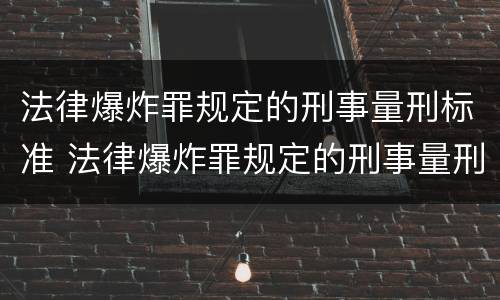 法律爆炸罪规定的刑事量刑标准 法律爆炸罪规定的刑事量刑标准是多少