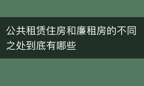 公共租赁住房和廉租房的不同之处到底有哪些