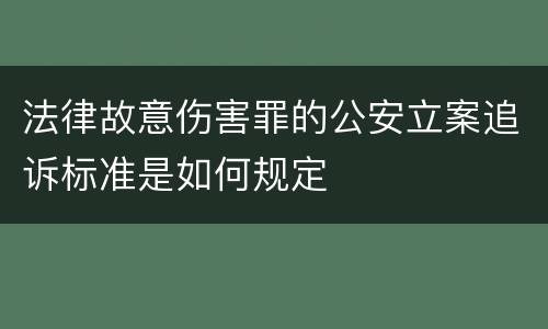 法律故意伤害罪的公安立案追诉标准是如何规定