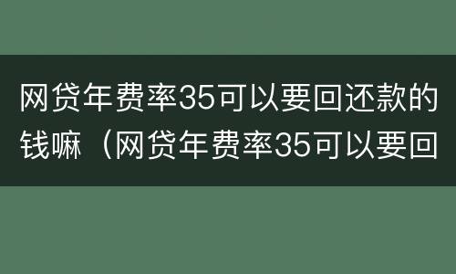 网贷年费率35可以要回还款的钱嘛（网贷年费率35可以要回还款的钱嘛）