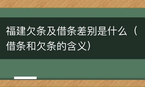 福建欠条及借条差别是什么（借条和欠条的含义）