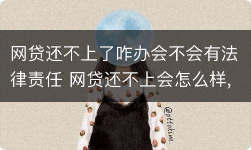 网贷还不上了咋办会不会有法律责任 网贷还不上会怎么样,有没有法律