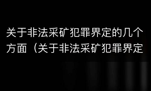 关于非法采矿犯罪界定的几个方面（关于非法采矿犯罪界定的几个方面是什么）