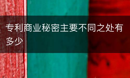 专利商业秘密主要不同之处有多少