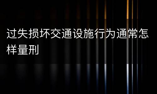 过失损坏交通设施行为通常怎样量刑