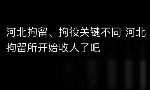 河北拘留、拘役关键不同 河北拘留所开始收人了吧