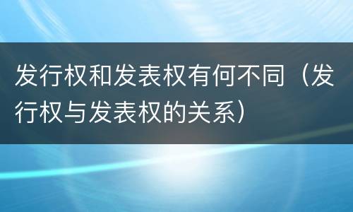 发行权和发表权有何不同（发行权与发表权的关系）
