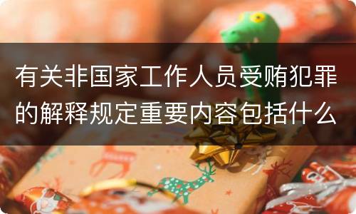 有关非国家工作人员受贿犯罪的解释规定重要内容包括什么