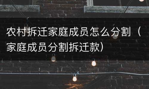 农村拆迁家庭成员怎么分割（家庭成员分割拆迁款）