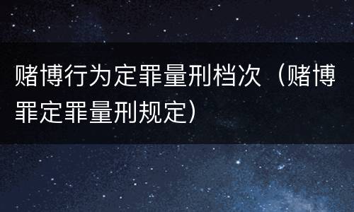 赌博行为定罪量刑档次（赌博罪定罪量刑规定）