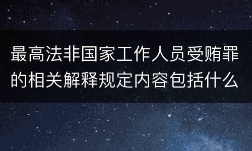 最高法非国家工作人员受贿罪的相关解释规定内容包括什么