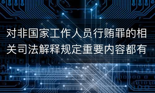 对非国家工作人员行贿罪的相关司法解释规定重要内容都有哪些