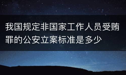 我国规定非国家工作人员受贿罪的公安立案标准是多少