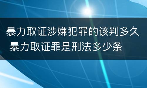 暴力取证涉嫌犯罪的该判多久 暴力取证罪是刑法多少条