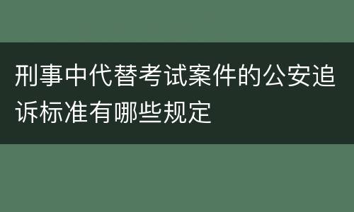 刑事中代替考试案件的公安追诉标准有哪些规定