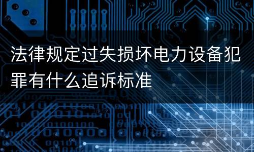 法律规定过失损坏电力设备犯罪有什么追诉标准