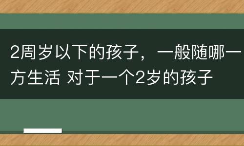 2周岁以下的孩子，一般随哪一方生活 对于一个2岁的孩子