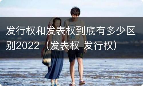 发行权和发表权到底有多少区别2022（发表权 发行权）