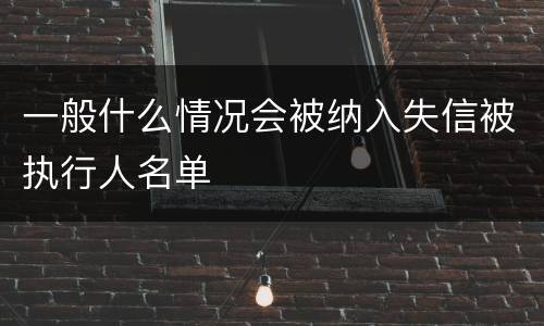 一般什么情况会被纳入失信被执行人名单