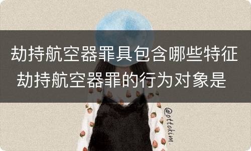 劫持航空器罪具包含哪些特征 劫持航空器罪的行为对象是