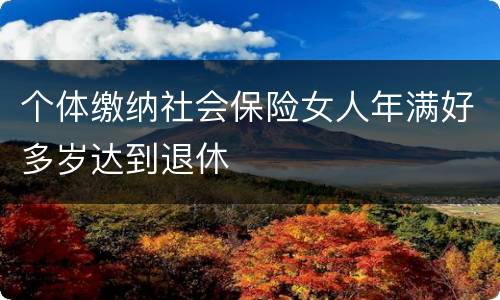 个体缴纳社会保险女人年满好多岁达到退休