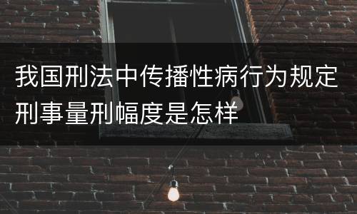 我国刑法中传播性病行为规定刑事量刑幅度是怎样