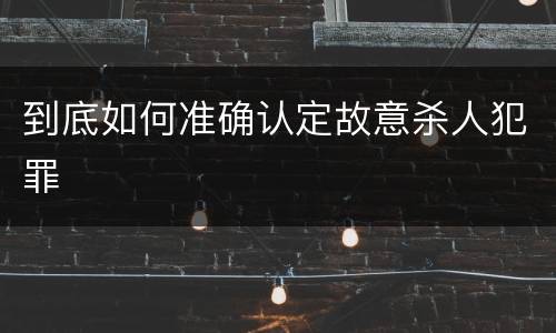 到底如何准确认定故意杀人犯罪