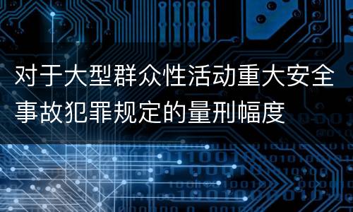 对于大型群众性活动重大安全事故犯罪规定的量刑幅度