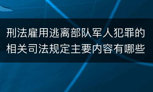 刑法雇用逃离部队军人犯罪的相关司法规定主要内容有哪些