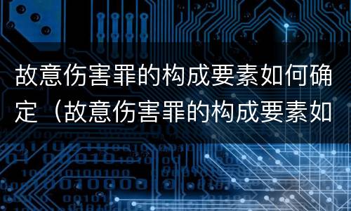 故意伤害罪的构成要素如何确定（故意伤害罪的构成要素如何确定罪名）