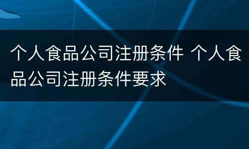 个人食品公司注册条件 个人食品公司注册条件要求