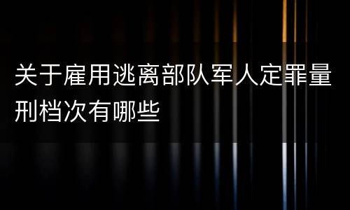 关于雇用逃离部队军人定罪量刑档次有哪些