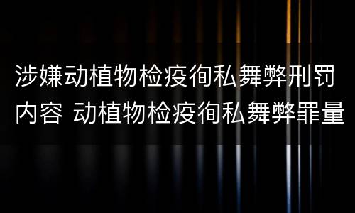 涉嫌动植物检疫徇私舞弊刑罚内容 动植物检疫徇私舞弊罪量刑