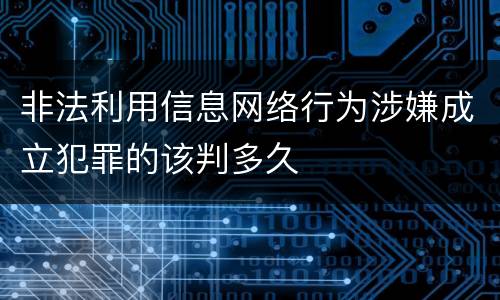 非法利用信息网络行为涉嫌成立犯罪的该判多久