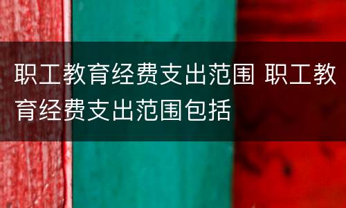 职工教育经费支出范围 职工教育经费支出范围包括