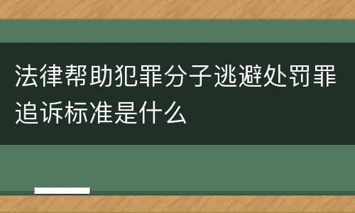 法律帮助犯罪分子逃避处罚罪追诉标准是什么