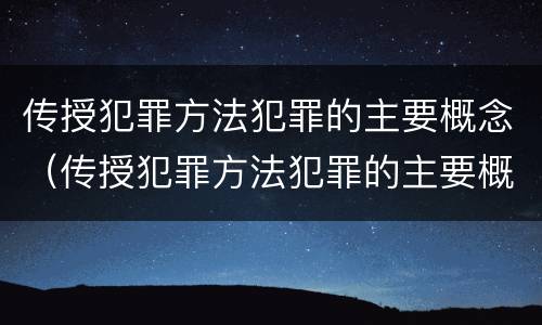 传授犯罪方法犯罪的主要概念（传授犯罪方法犯罪的主要概念是）