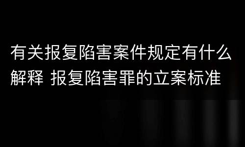 有关报复陷害案件规定有什么解释 报复陷害罪的立案标准