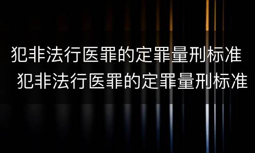 犯非法行医罪的定罪量刑标准 犯非法行医罪的定罪量刑标准是什么