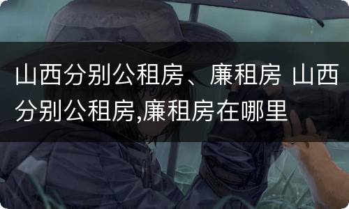 山西分别公租房、廉租房 山西分别公租房,廉租房在哪里